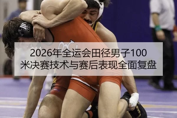 2026年全运会田径男子100米决赛技术与赛后表现全面复盘